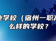 宿州工业学校（宿州一职高）是什么样的学校？