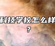合肥高新科技学校怎么样？好不好？