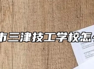 宁国市三津技工学校怎么样？