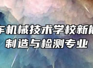 合肥汽车机械技术学校新能源汽车制造与检测专业