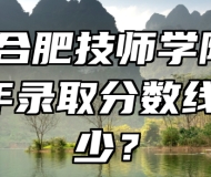 安徽合肥技师学院2023年录取分数线是多少？