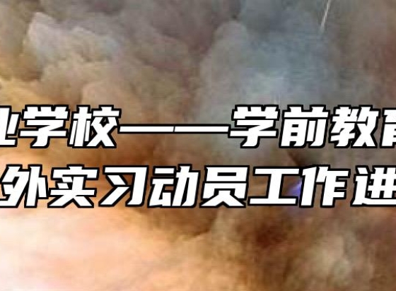 天才工业学校——学前教育专业学生校外实习动员工作进行时