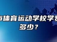 马鞍山市体育运动学校学费、收费多少？
