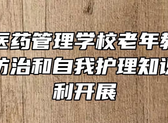 阜阳市医药管理学校老年教育中心老慢病防治和自我护理知识讲座顺利开展