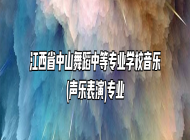 江西省中山舞蹈中等专业学校音乐(声乐表演)专业