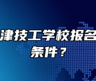 宁国市三津技工学校报名需要什么条件？