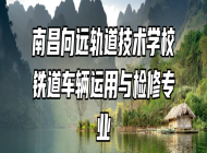 南昌向远轨道技术学校铁道车辆运用与检修专业