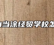 马鞍山当涂经贸学校怎么样?