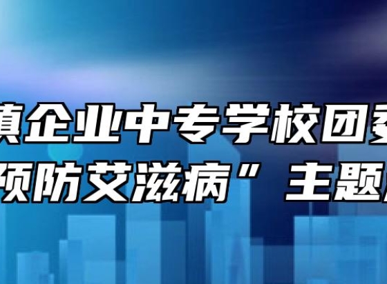 阜阳乡镇企业中专学校团委开展“预防艾滋病”主题活动