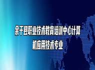 余干县职业技术教育培训中心计算机应用技术专业