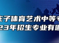 蒙城县庄子体育艺术中等专业学校2023年招生专业有哪些？