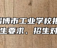 山东省淄博市工业学校报名条件、招生要求、招生对象