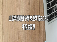 山东华德职业中等专业学校2024年招生简章