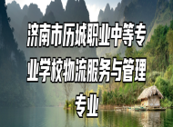 济南市历城职业中等专业学校物流服务与管理专业