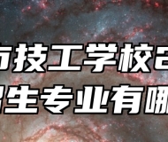 界首市技工学校2024年招生专业有哪些？