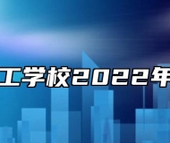 界首市技工学校2022年招生简章