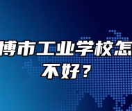 山东省淄博市工业学校怎么样、好不好？