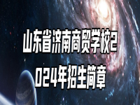 山东省济南商贸学校2024年招生简章