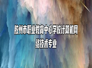 胶州市职业教育中心学校计算机网络技术专业