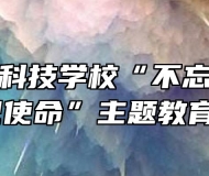合肥求实科技学校“不忘初心、牢记使命”主题教育 