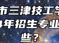 宁国市三津技工学校2024年招生专业有哪些？