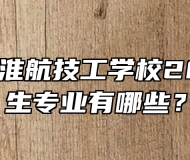 马鞍山市淮航技工学校2024年招生专业有哪些？