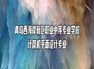 青岛西海岸新区职业中等专业学校计算机平面设计专业