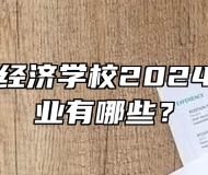 阜阳工业经济学校2024年招生专业有哪些？