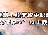 安庆市建筑工程学校中职积极开展“停课不停学”线上教学活动