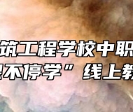 安庆市建筑工程学校中职积极开展“停课不停学”线上教学活动