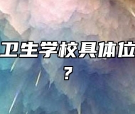 芜湖医药卫生学校具体位置在哪里?