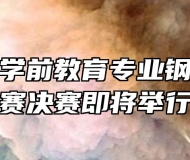 安徽万通学前教育专业钢琴弹唱大赛决赛即将举行