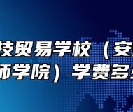  安徽科技贸易学校（安徽粮食经济技师学院）学费多少钱？