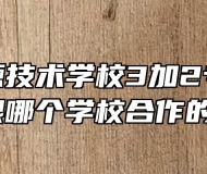 安徽能源技术学校3加2专业都是跟哪个学校合作的？