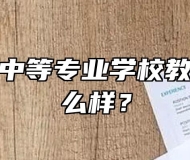 安庆皖江中等专业学校教学质量怎么样？