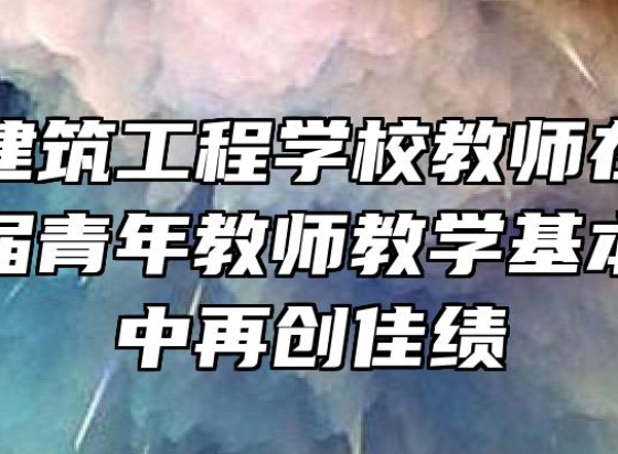 安庆市建筑工程学校教师在全省电大第六届青年教师教学基本功大赛中再创佳绩