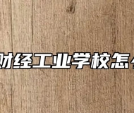 芜湖财经工业学校怎么样？