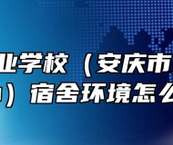  安庆工业学校（安庆市第一职教中心）宿舍环境怎么样？