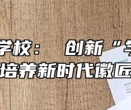 休宁徽匠学校： 创新“学徒制” 培养新时代徽匠