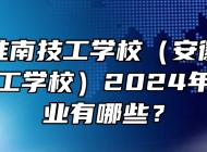 安徽省淮南技工学校（安徽省工业高级技工学校）2024年招生专业有哪些？