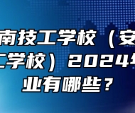 安徽省淮南技工学校（安徽省工业高级技工学校）2024年招生专业有哪些？